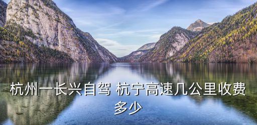 杭州一長興自駕 杭寧高速幾公里收費多少