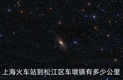 上海火車站到松江區(qū)車墩鎮(zhèn)有多少公里
