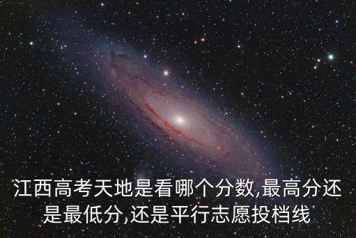 江西高考天地是看哪個分數(shù),最高分還是最低分,還是平行志愿投檔線
