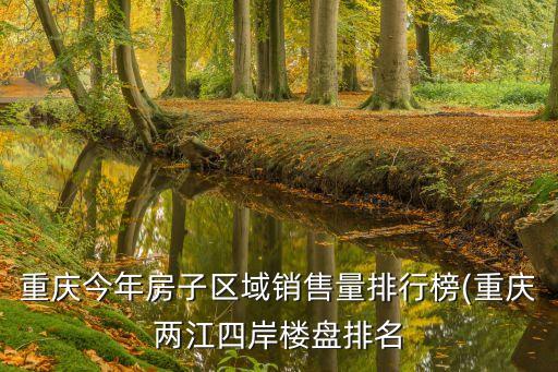 重慶今年房子區域銷售量排行榜(重慶兩江四岸樓盤排名