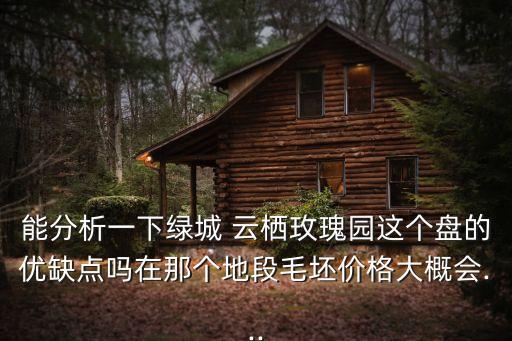 能分析一下綠城 云棲玫瑰園這個盤的優缺點嗎在那個地段毛坯價格大概會...