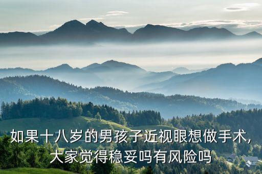 如果十八歲的男孩子近視眼想做手術(shù),大家覺得穩(wěn)妥嗎有風險嗎