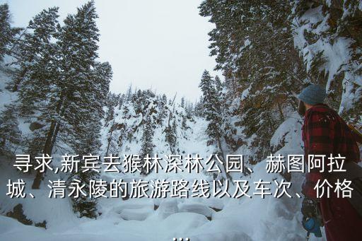 尋求,新賓去猴林深林公園、赫圖阿拉城、清永陵的旅游路線以及車次、價格...