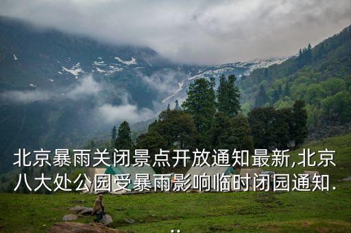北京暴雨關閉景點開放通知最新,北京八大處公園受暴雨影響臨時閉園通知...