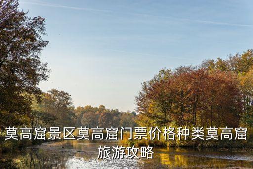 莫高窟景區(qū)莫高窟門票價格種類莫高窟旅游攻略