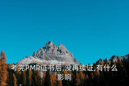 考完P(guān)MP證書后,沒再續(xù)證,有什么影響