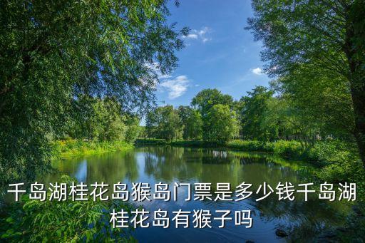 千島湖門票多少錢,千島湖景區門票實行一票制且集散同價