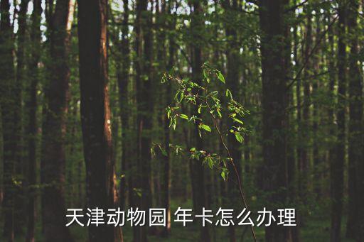 天津動物園 年卡怎么辦理