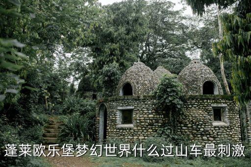 蓬萊歐樂堡夢幻世界什么過山車最刺激
