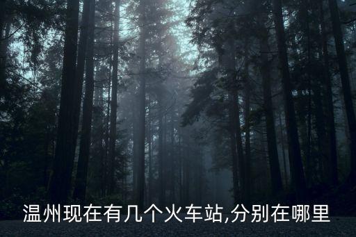 溫州現(xiàn)在有幾個(gè)火車站,分別在哪里
