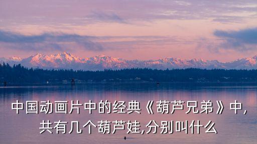 中國動畫片中的經(jīng)典《葫蘆兄弟》中,共有幾個葫蘆娃,分別叫什么