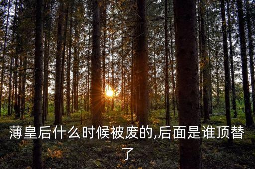 薄皇后什么時候被廢的,后面是誰頂替了