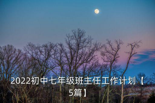 2022初中七年級班主任工作計劃【5篇】