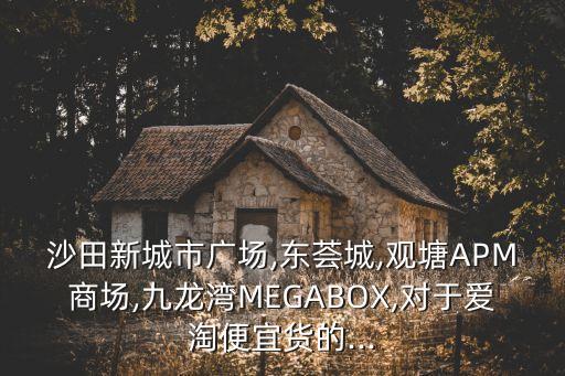 沙田新城市廣場,東薈城,觀塘APM商場,九龍灣MEGABOX,對于愛淘便宜貨的...