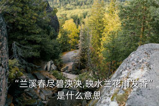 “蘭溪春盡碧泱泱,映水蘭花雨發香”是什么意思
