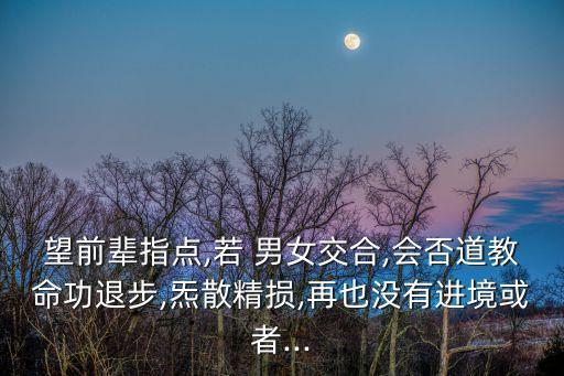 望前輩指點(diǎn),若 男女交合,會(huì)否道教命功退步,炁散精損,再也沒(méi)有進(jìn)境或者...