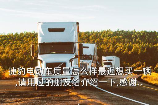  捷豹電動車質(zhì)量怎么樣最近想買一輛,請用過的朋友給介紹一下,感謝...