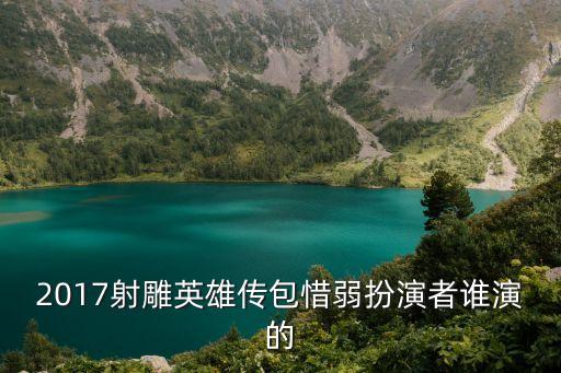 射雕英雄傳2017,2017射雕英雄傳主題曲插曲片尾曲誰唱?