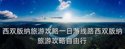 西雙版納旅游攻略一日游線路西雙版納旅游攻略自由行