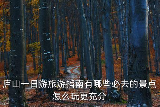 廬山一日游最佳路線,一日游攻略:廬山觀光車分為東西線