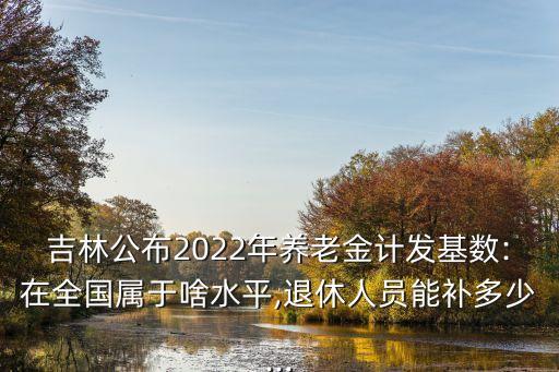 吉林省退休工資新標準,吉林省退休員工漲薪怎么算