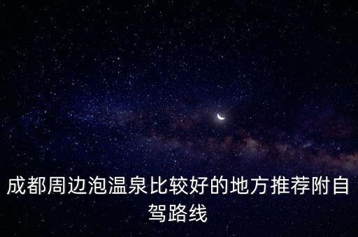 成都周邊泡溫泉比較好的地方推薦附自駕路線(xiàn)