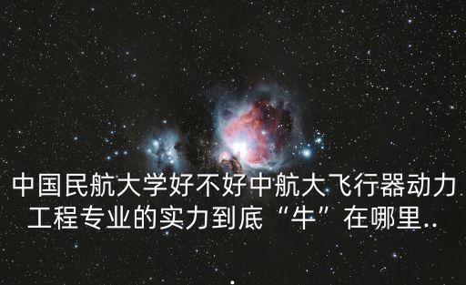 中國民航大學(xué)好不好中航大飛行器動力工程專業(yè)的實力到底“牛”在哪里...