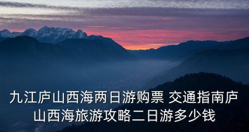 九江廬山西海兩日游購票 交通指南廬山西海旅游攻略二日游多少錢
