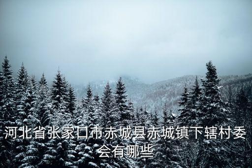 河北省張家口市赤城縣赤城鎮下轄村委會有哪些