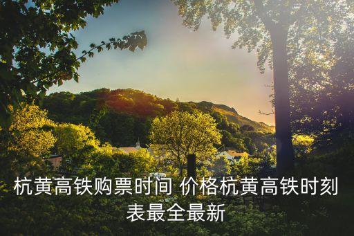 杭黃高鐵購票時間 價格杭黃高鐵時刻表最全最新