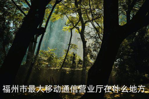 福州市最大移動通信營業廳在什么地方