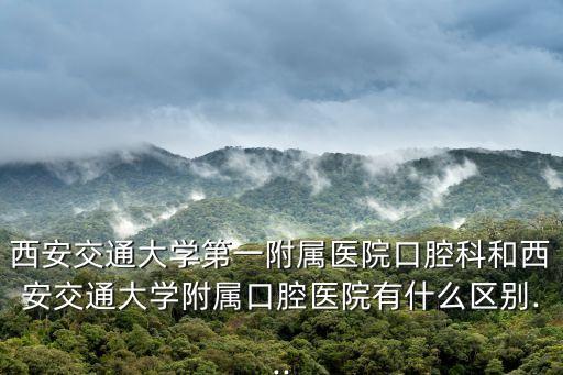 交大口腔醫(yī)院,西安交大口腔醫(yī)院和四大醫(yī)院之別