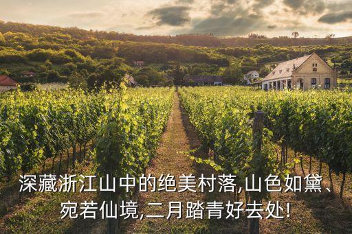 深藏浙江山中的絕美村落,山色如黛、宛若仙境,二月踏青好去處!