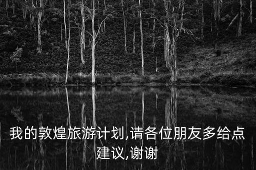 我的敦煌旅游計劃,請各位朋友多給點建議,謝謝