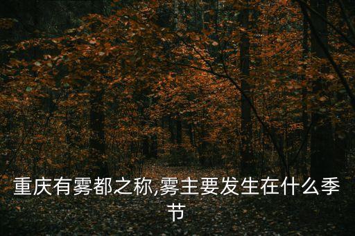 重慶有霧都之稱,霧主要發(fā)生在什么季節(jié)