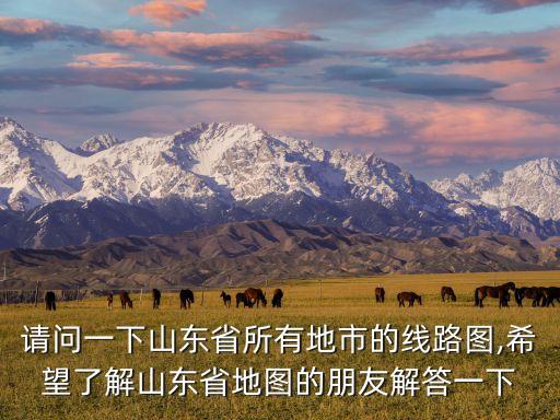 請問一下山東省所有地市的線路圖,希望了解山東省地圖的朋友解答一下