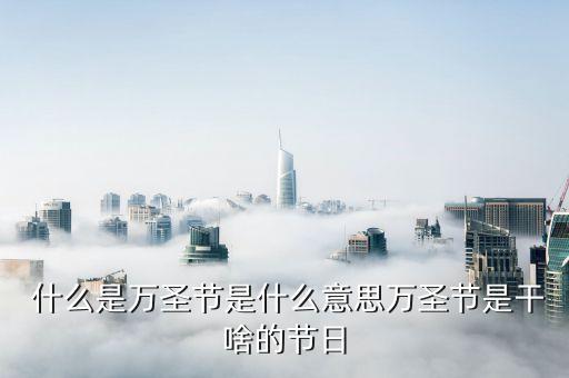  什么是萬圣節是什么意思萬圣節是干啥的節日