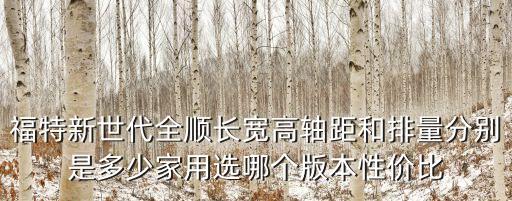 福特新世代全順長寬高軸距和排量分別是多少家用選哪個版本性價比
