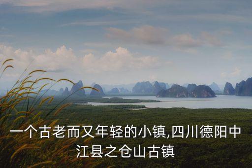一個(gè)古老而又年輕的小鎮(zhèn),四川德陽中江縣之倉山古鎮(zhèn)