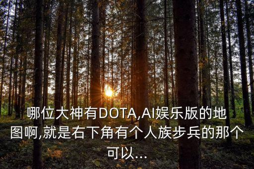 哪位大神有DOTA,AI娛樂版的地圖啊,就是右下角有個人族步兵的那個可以...