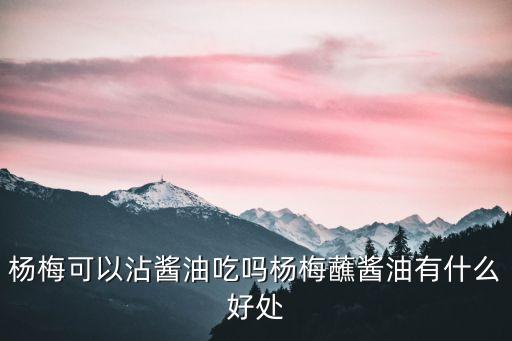 楊梅可以沾醬油吃嗎楊梅蘸醬油有什么好處
