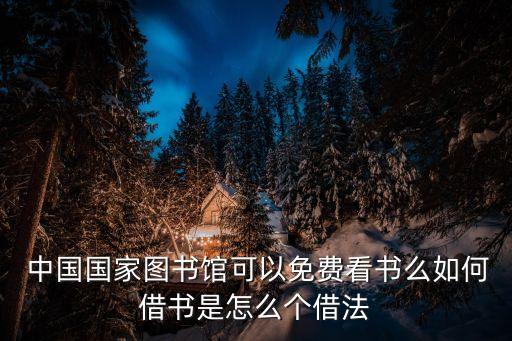  中國(guó)國(guó)家圖書(shū)館可以免費(fèi)看書(shū)么如何借書(shū)是怎么個(gè)借法