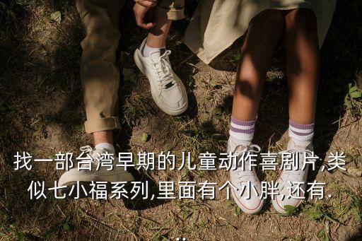 找一部臺灣早期的兒童動作喜劇片,類似七小福系列,里面有個小胖,還有...