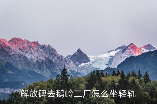 解放碑去鵝嶺二廠怎么坐輕軌