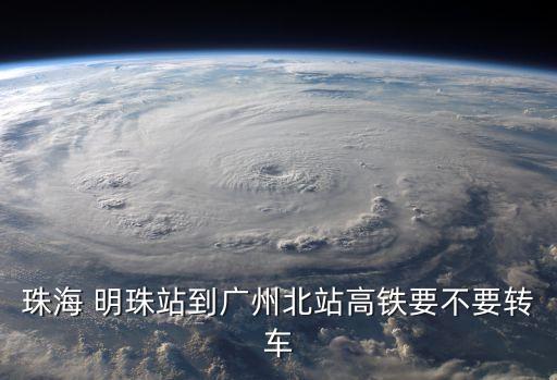 珠海 明珠站到廣州北站高鐵要不要轉(zhuǎn)車