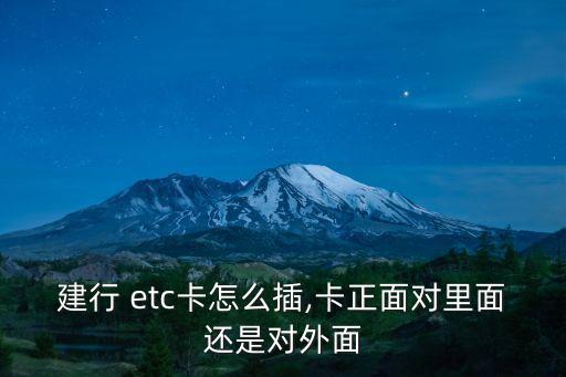建行 etc卡怎么插,卡正面對里面還是對外面