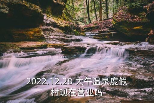 2022.12.28 大午溫泉度假村現(xiàn)在營業(yè)嗎
