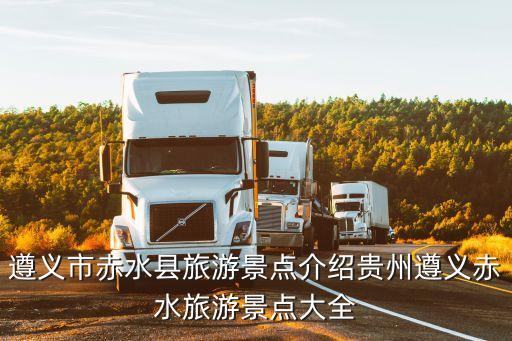 遵義市赤水縣旅游景點(diǎn)介紹貴州遵義赤水旅游景點(diǎn)大全