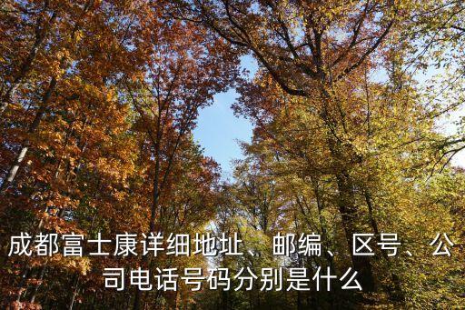 成都富士康詳細地址、郵編、區號、公司電話號碼分別是什么