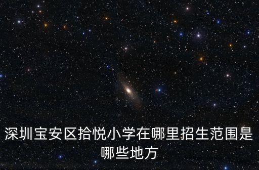 深圳寶安區拾悅小學在哪里招生范圍是哪些地方